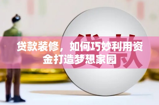 汇川贷款装修，如何巧妙利用资金打造梦想家园