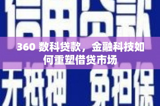 汇川360 数科贷款，金融科技如何重塑借贷市场
