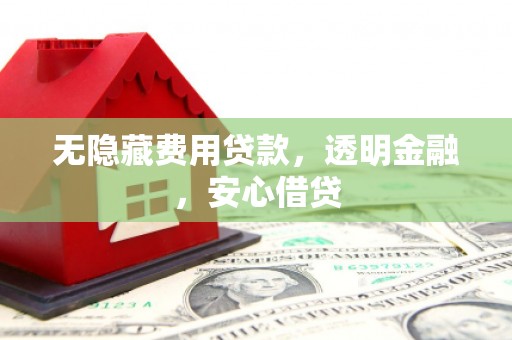 汇川无隐藏费用贷款，透明金融，安心借贷