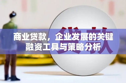 汇川商业贷款，企业发展的关键融资工具与策略分析