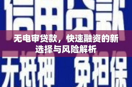 汇川无电审贷款，快速融资的新选择与风险解析