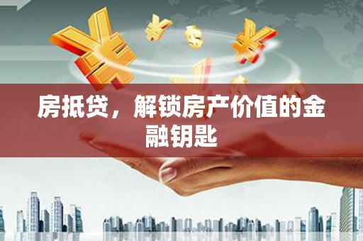 汇川房抵贷，解锁房产价值的金融钥匙