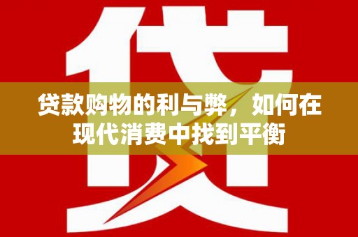 汇川贷款购物的利与弊，如何在现代消费中找到平衡