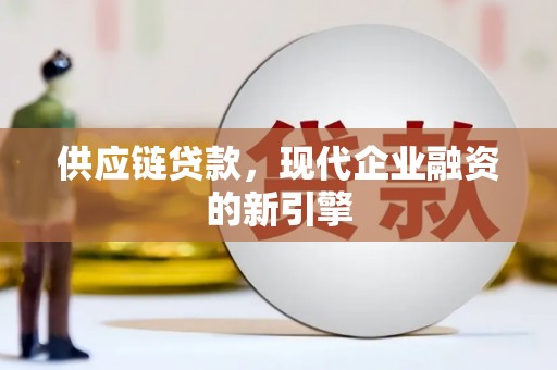 汇川供应链贷款，现代企业融资的新引擎
