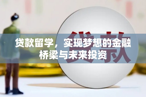 汇川贷款留学，实现梦想的金融桥梁与未来投资