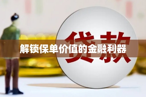 汇川解锁保单价值的金融利器