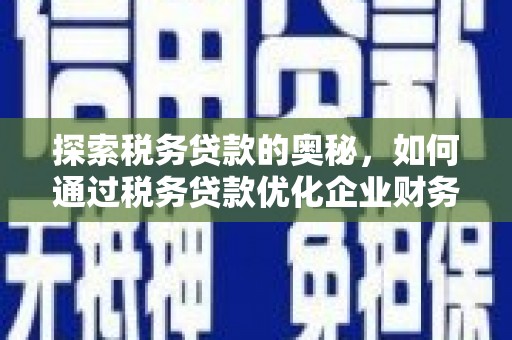 汇川探索税务贷款的奥秘，如何通过税务贷款优化企业财务