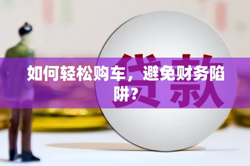 汇川如何轻松购车，避免财务陷阱？