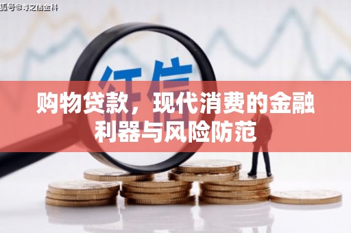 汇川购物贷款，现代消费的金融利器与风险防范