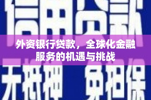 汇川外资银行贷款，全球化金融服务的机遇与挑战