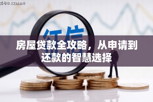 汇川房屋贷款全攻略，从申请到还款的智慧选择