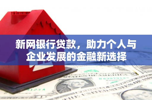 汇川新网银行贷款，助力个人与企业发展的金融新选择