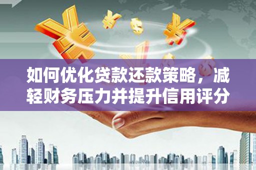 汇川如何优化贷款还款策略，减轻财务压力并提升信用评分