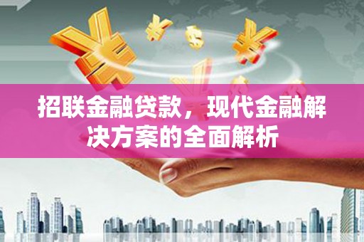 汇川招联金融贷款，现代金融解决方案的全面解析