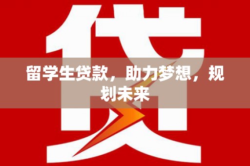 汇川留学生贷款，助力梦想，规划未来