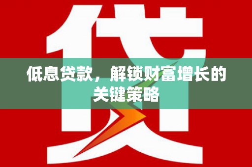 汇川低息贷款，解锁财富增长的关键策略