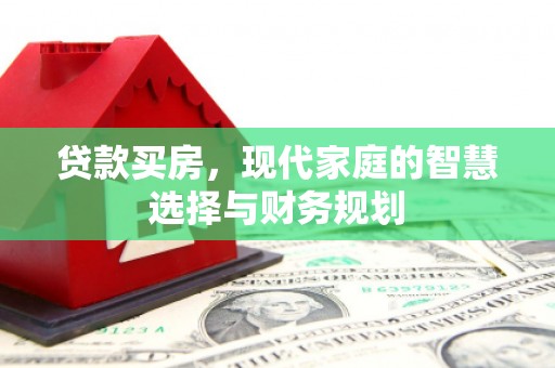 汇川贷款买房，现代家庭的智慧选择与财务规划