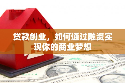 汇川贷款创业，如何通过融资实现你的商业梦想