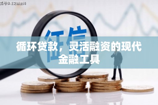 汇川循环贷款，灵活融资的现代金融工具