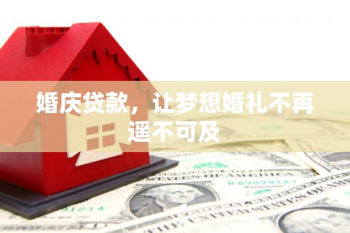 汇川婚庆贷款，让梦想婚礼不再遥不可及