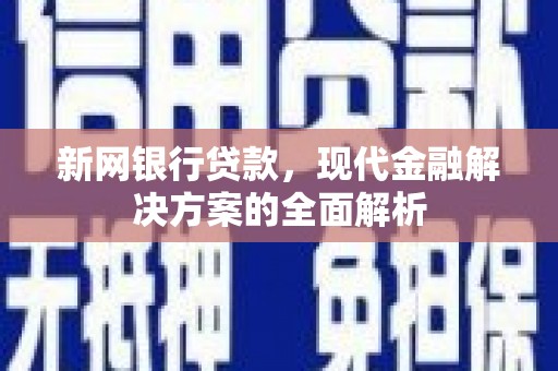 汇川新网银行贷款，现代金融解决方案的全面解析