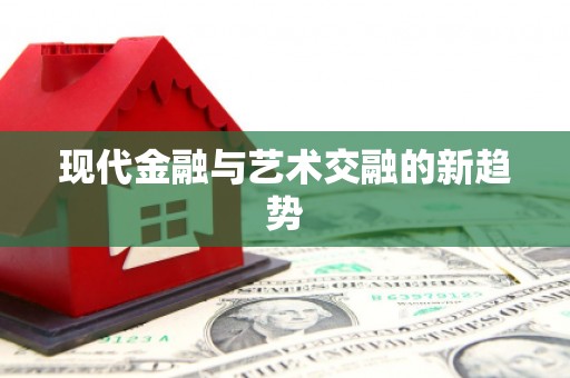 汇川现代金融与艺术交融的新趋势