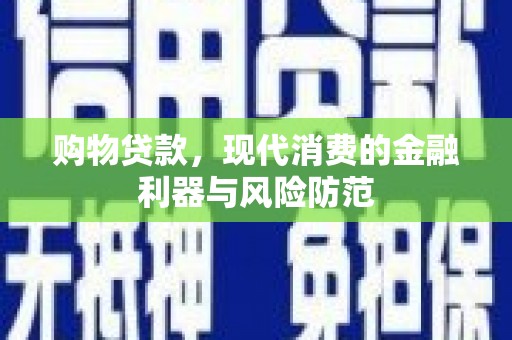 汇川购物贷款，现代消费的金融利器与风险防范