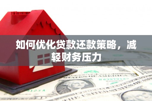 汇川如何优化贷款还款策略，减轻财务压力