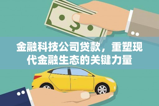 汇川金融科技公司贷款，重塑现代金融生态的关键力量