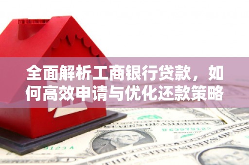 汇川全面解析工商银行贷款，如何高效申请与优化还款策略