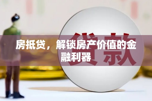 汇川房抵贷，解锁房产价值的金融利器