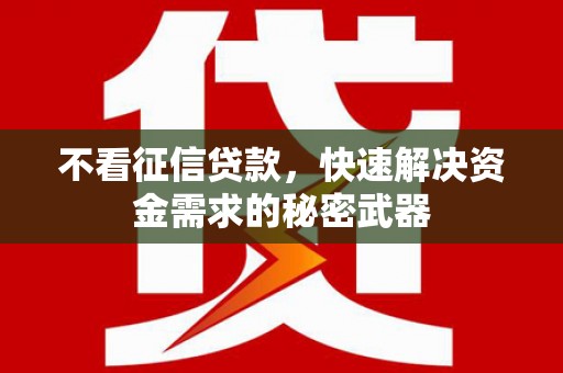 汇川不看征信贷款，快速解决资金需求的秘密武器