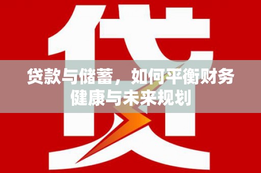 汇川贷款与储蓄，如何平衡财务健康与未来规划