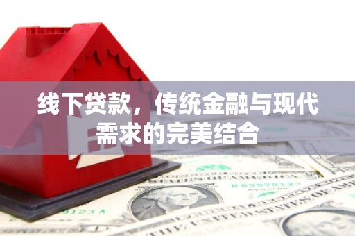 汇川线下贷款，传统金融与现代需求的完美结合