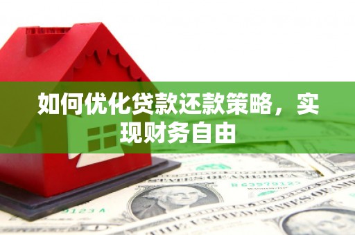 汇川如何优化贷款还款策略，实现财务自由