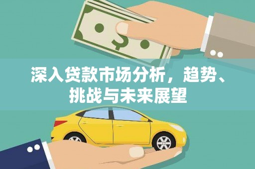 汇川深入贷款市场分析，趋势、挑战与未来展望