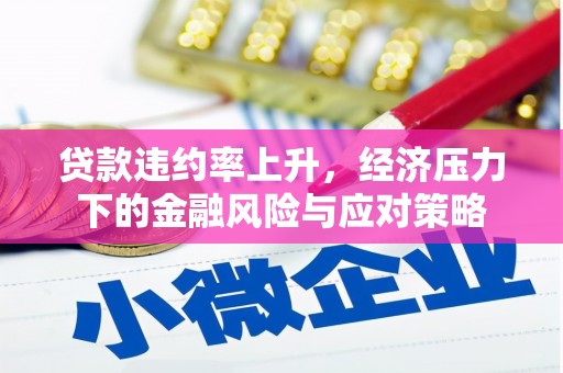 汇川贷款违约率上升，经济压力下的金融风险与应对策略
