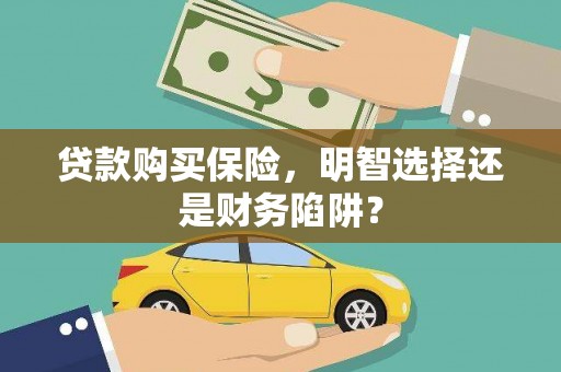 汇川贷款购买保险，明智选择还是财务陷阱？