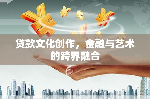 汇川贷款文化创作，金融与艺术的跨界融合