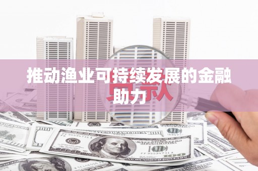 汇川推动渔业可持续发展的金融助力