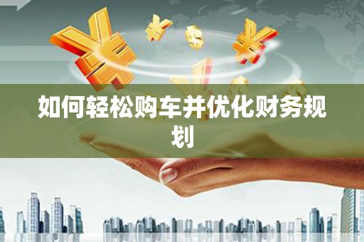 汇川如何轻松购车并优化财务规划