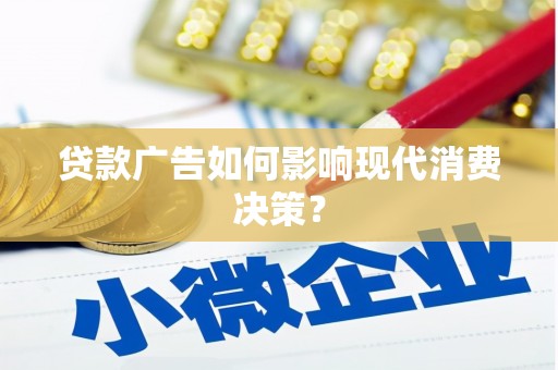 汇川贷款广告如何影响现代消费决策？