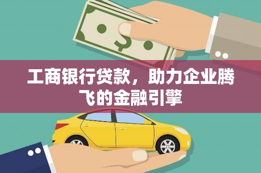 汇川工商银行贷款，助力企业腾飞的金融引擎