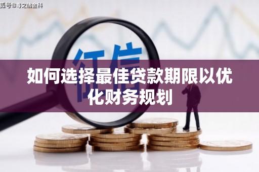 汇川如何选择最佳贷款期限以优化财务规划