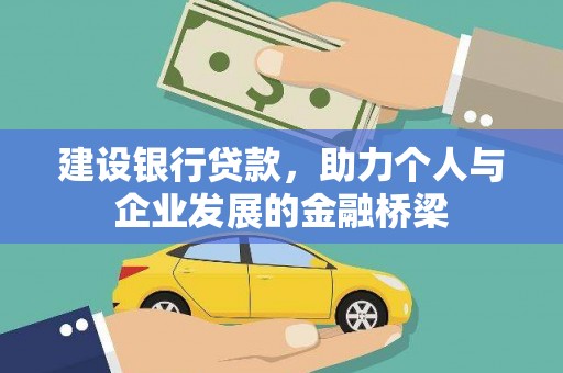 汇川建设银行贷款，助力个人与企业发展的金融桥梁