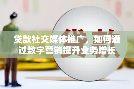 汇川贷款社交媒体推广，如何通过数字营销提升业务增长