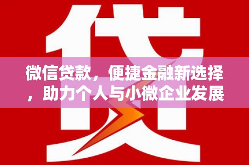 汇川微信贷款，便捷金融新选择，助力个人与小微企业发展