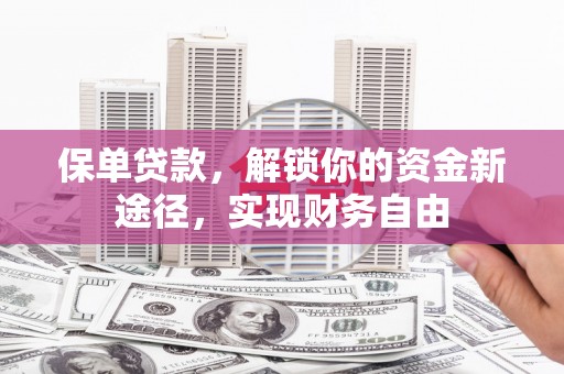 汇川保单贷款，解锁你的资金新途径，实现财务自由