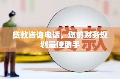 汇川贷款咨询电话，您的财务规划最佳助手