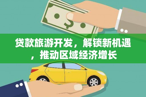 汇川贷款旅游开发，解锁新机遇，推动区域经济增长